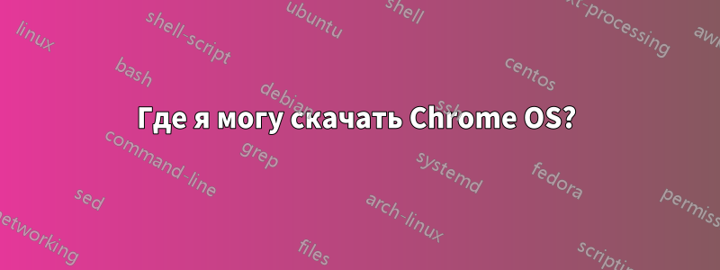 Где я могу скачать Chrome OS?