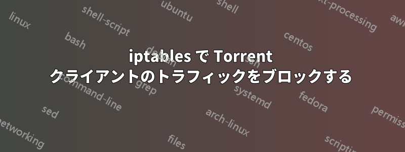 iptables で Torrent クライアントのトラフィックをブロックする