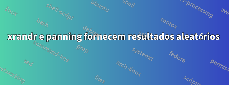 xrandr e panning fornecem resultados aleatórios