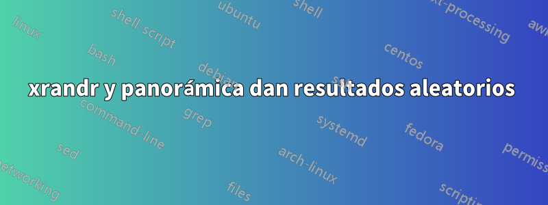 xrandr y panorámica dan resultados aleatorios