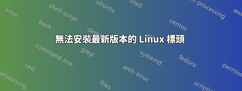 無法安裝最新版本的 Linux 標頭
