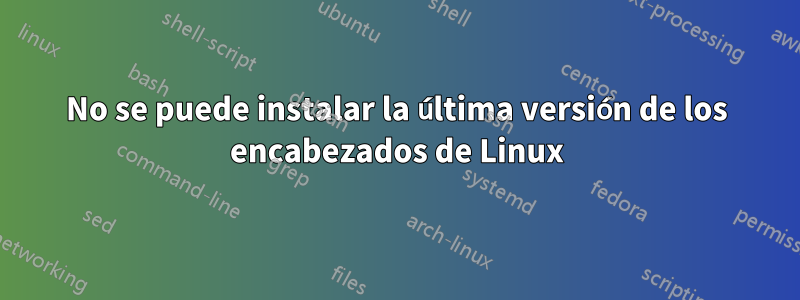 No se puede instalar la última versión de los encabezados de Linux