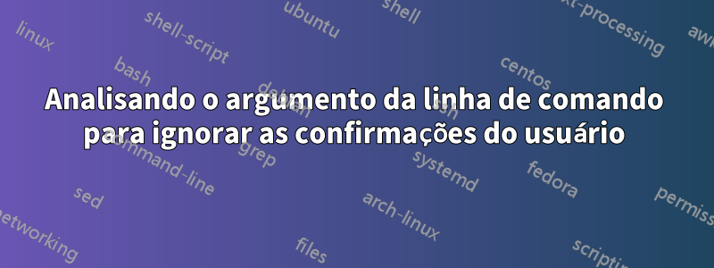 Analisando o argumento da linha de comando para ignorar as confirmações do usuário