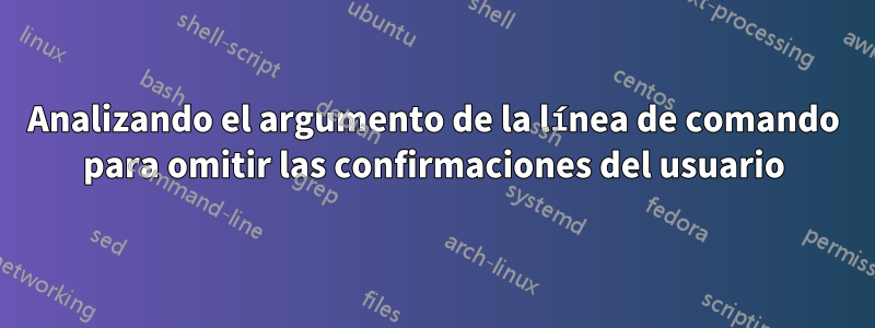 Analizando el argumento de la línea de comando para omitir las confirmaciones del usuario
