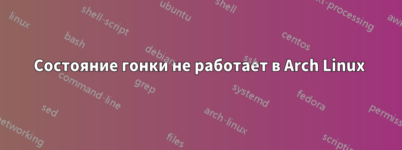 Состояние гонки не работает в Arch Linux