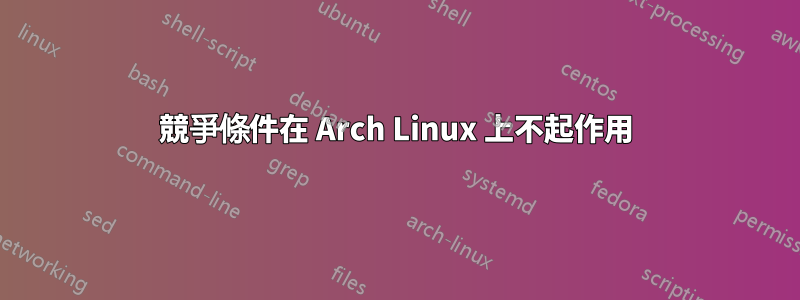 競爭條件在 Arch Linux 上不起作用