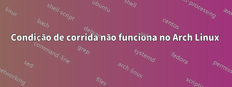 Condição de corrida não funciona no Arch Linux
