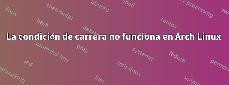La condición de carrera no funciona en Arch Linux