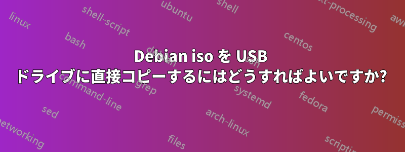 Debian iso を USB ドライブに直接コピーするにはどうすればよいですか?
