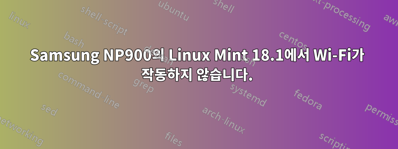 Samsung NP900의 Linux Mint 18.1에서 Wi-Fi가 작동하지 않습니다.