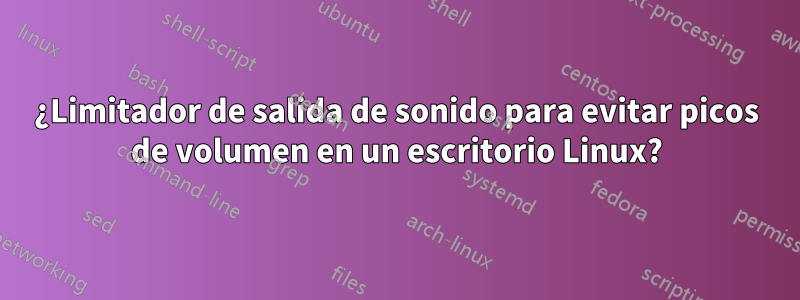 ¿Limitador de salida de sonido para evitar picos de volumen en un escritorio Linux?