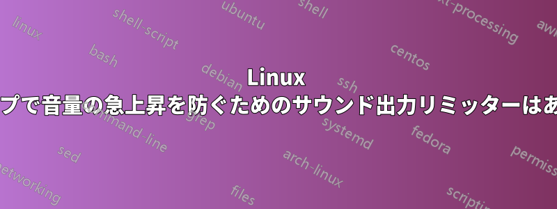 Linux デスクトップで音量の急上昇を防ぐためのサウンド出力リミッターはありますか?