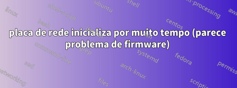 placa de rede inicializa por muito tempo (parece problema de firmware)