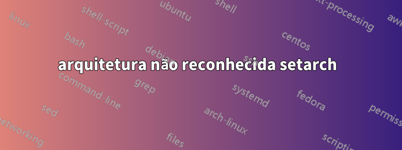 arquitetura não reconhecida setarch 
