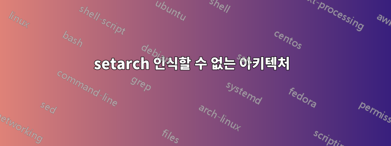 setarch 인식할 수 없는 아키텍처 