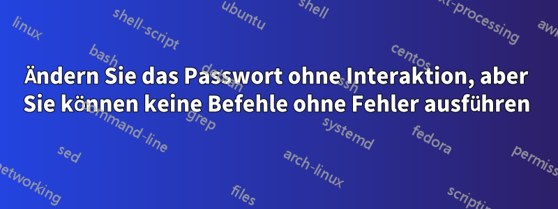 Ändern Sie das Passwort ohne Interaktion, aber Sie können keine Befehle ohne Fehler ausführen