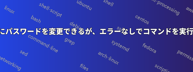 何もせずにパスワードを変更できるが、エラーなしでコマンドを実行できない