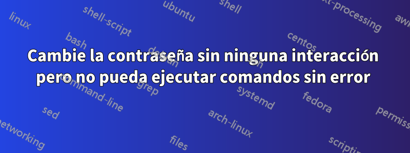Cambie la contraseña sin ninguna interacción pero no pueda ejecutar comandos sin error