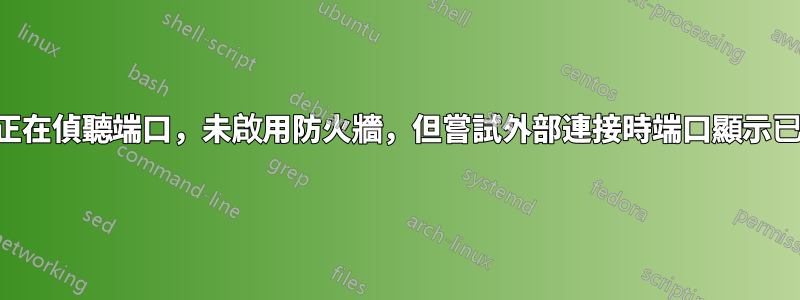 服務正在偵聽端口，未啟用防火牆，但嘗試外部連接時端口顯示已關閉