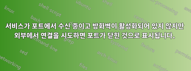 서비스가 포트에서 수신 중이고 방화벽이 활성화되어 있지 않지만 외부에서 연결을 시도하면 포트가 닫힌 것으로 표시됩니다.