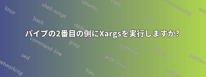 パイプの2番目の側にXargsを実行しますか?
