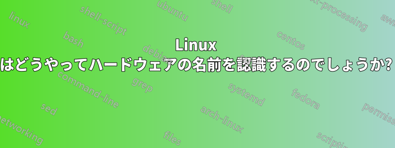 Linux はどうやってハードウェアの名前を認識するのでしょうか? 