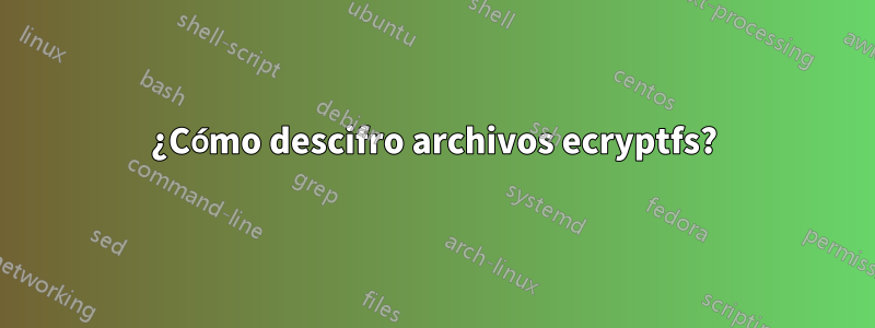 ¿Cómo descifro archivos ecryptfs?