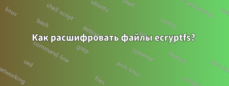 Как расшифровать файлы ecryptfs?
