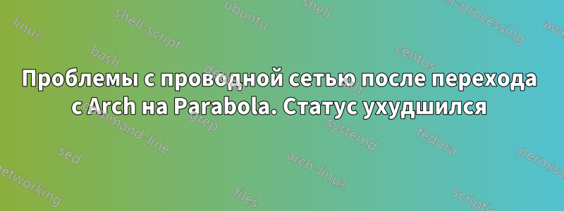 Проблемы с проводной сетью после перехода с Arch на Parabola. Статус ухудшился