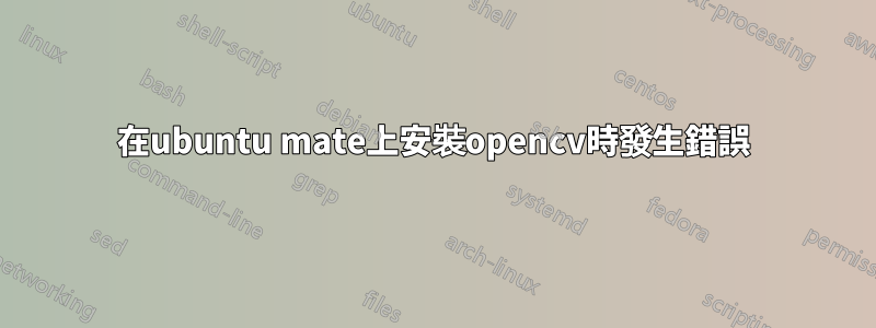 在ubuntu mate上安裝opencv時發生錯誤