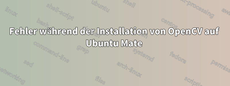 Fehler während der Installation von OpenCV auf Ubuntu Mate