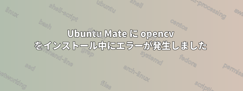 Ubuntu Mate に opencv をインストール中にエラーが発生しました