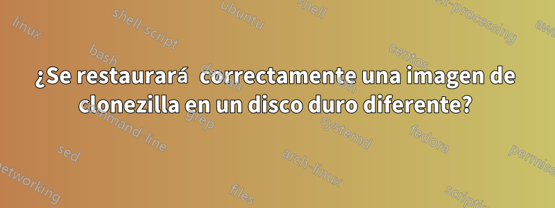 ¿Se restaurará correctamente una imagen de clonezilla en un disco duro diferente?