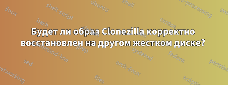 Будет ли образ Clonezilla корректно восстановлен на другом жестком диске?