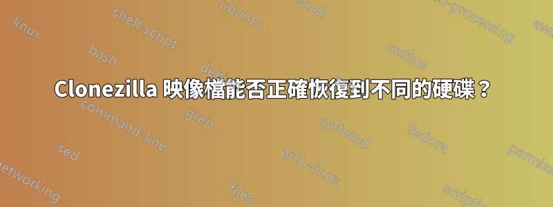 Clonezilla 映像檔能否正確恢復到不同的硬碟？