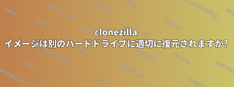 clonezilla イメージは別のハードドライブに適切に復元されますか?