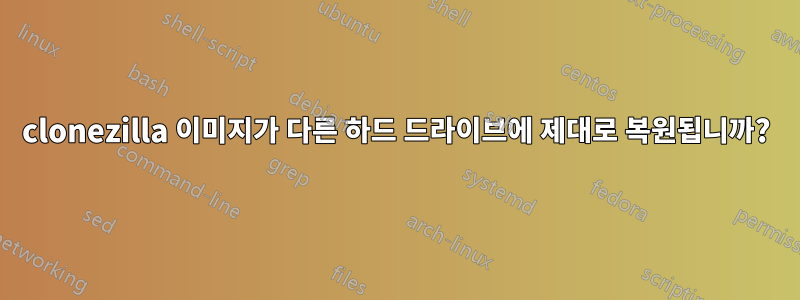 clonezilla 이미지가 다른 하드 드라이브에 제대로 복원됩니까?