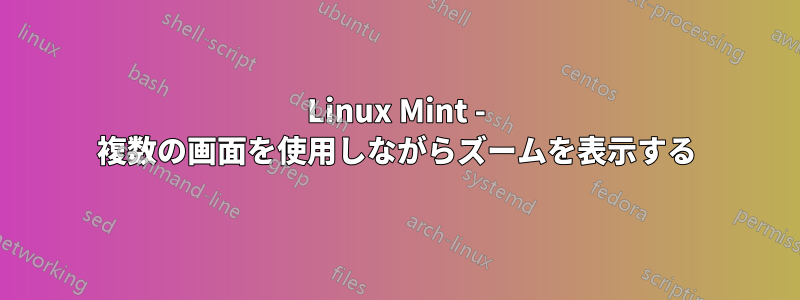 Linux Mint - 複数の画面を使用しながらズームを表示する