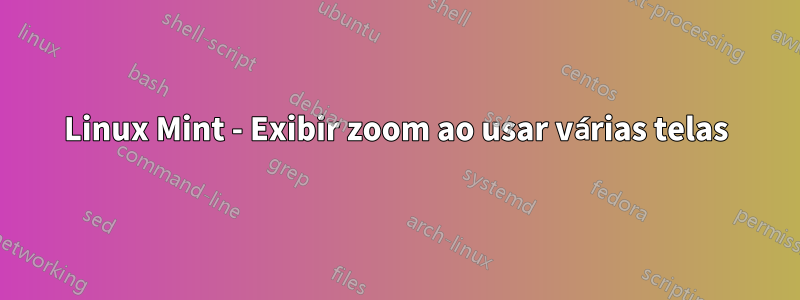 Linux Mint - Exibir zoom ao usar várias telas
