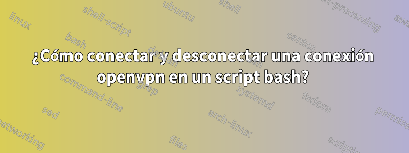 ¿Cómo conectar y desconectar una conexión openvpn en un script bash?