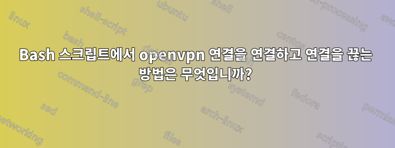 Bash 스크립트에서 openvpn 연결을 연결하고 연결을 끊는 방법은 무엇입니까?