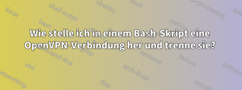 Wie stelle ich in einem Bash-Skript eine OpenVPN-Verbindung her und trenne sie?