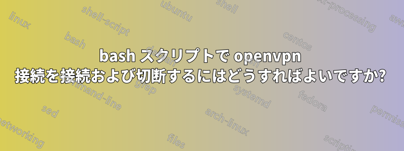 bash スクリプトで openvpn 接続を接続および切断するにはどうすればよいですか?