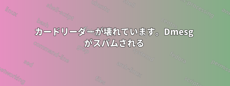カードリーダーが壊れています。Dmesg がスパムされる