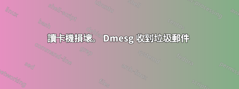 讀卡機損壞。 Dmesg 收到垃圾郵件