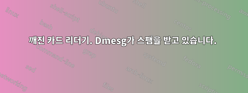 깨진 카드 리더기. Dmesg가 스팸을 받고 있습니다.