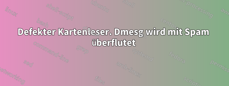 Defekter Kartenleser. Dmesg wird mit Spam überflutet