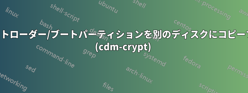 ブートローダー/ブートパーティションを別のディスクにコピーする (cdm-crypt)