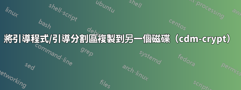 將引導程式/引導分割區複製到另一個磁碟（cdm-crypt）