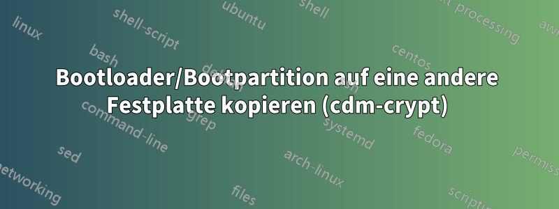 Bootloader/Bootpartition auf eine andere Festplatte kopieren (cdm-crypt)